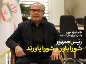 دکتر شهرام دبیری رئیس شورای عالی استان‌ها رئیس جمهور شورا باور و شورا یاورند